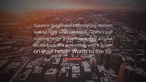 Jill Conner Browne Quote: “Suzanne Sugarbaker of Designing Women was so right when she said ...