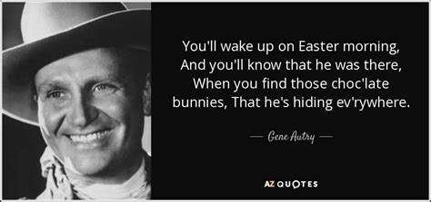 Gene Autry quote: You'll wake up on Easter morning, And you'll know that...