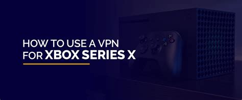 How to use a VPN for Xbox Series X and Series S