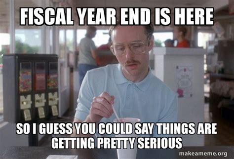 Fiscal Year End Is Here So I guess you could say things are getting pretty serious - Things are ...