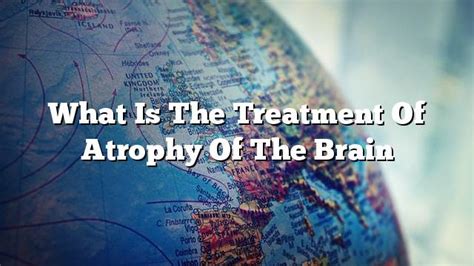 What is the treatment of atrophy of the brain - ON THE WEB TODAY