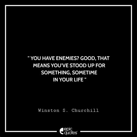 You have enemies? Good, that means you’ve stood up for something, sometime in your life ...