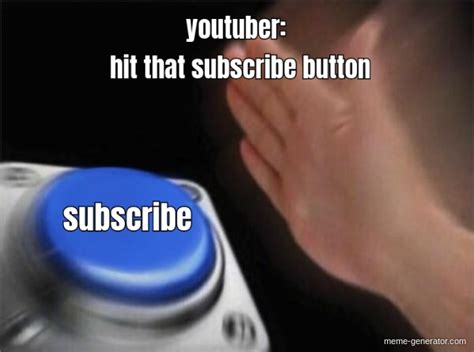 youtuber: subscribe hit that subscribe button - Meme Generator