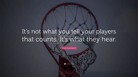 Red Auerbach Quote: “It’s not what you tell your players that counts. It’s what they hear.”