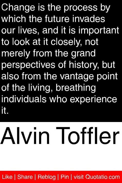 Alvin Toffler - Change is the process by which the future invades our lives, and it is important ...