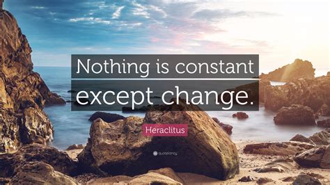 Heraclitus Quote: “Nothing is constant except change.”