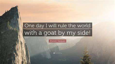 Jhonen Vasquez Quote: “One day I will rule the world with a goat by my ...