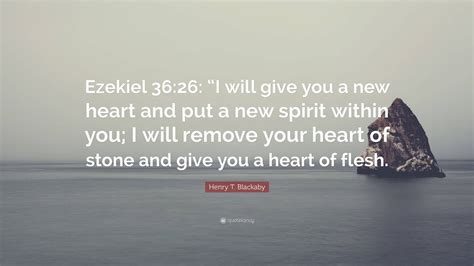 Henry T. Blackaby Quote: “Ezekiel 36:26: “I will give you a new heart and put a new spirit ...