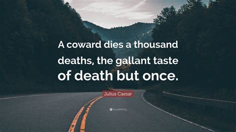 Julius Caesar Quote: “A coward dies a thousand deaths, the gallant never tast of death but once.”