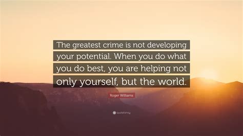 Roger Williams Quote: “The greatest crime is not developing your potential. When you do what you ...