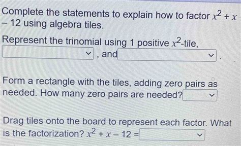 Solved: Complete the statements to explain how to factor x^2+x - 12 using algebra tiles ...