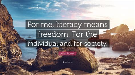 LeVar Burton Quote: “For me, literacy means freedom. For the individual and for society.”