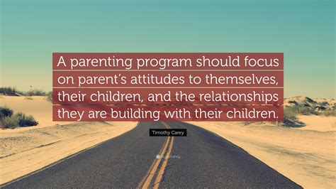 Timothy Carey Quote: “A parenting program should focus on parent’s attitudes to themselves ...