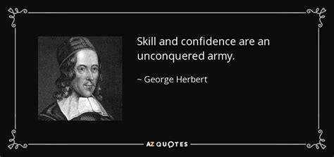 George Herbert quote: Skill and confidence are an unconquered army.