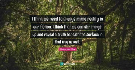 I think we need to always mimic reality in our fiction. I think that w ...