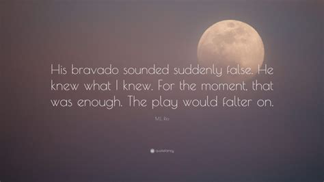 M.L. Rio Quote: “His bravado sounded suddenly false. He knew what I ...