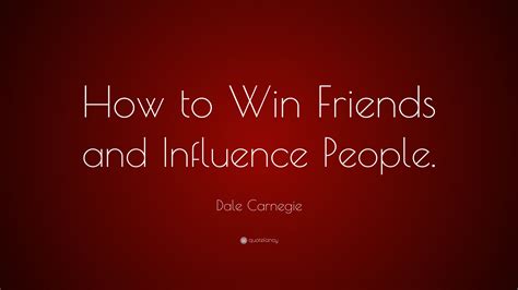 Dale Carnegie Quote: “How to Win Friends and Influence People.”