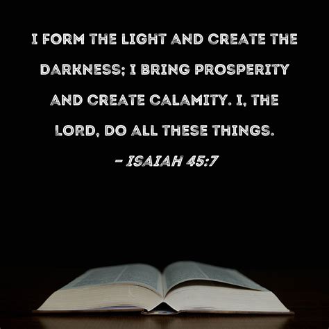 Isaiah 45:7 I form the light and create the darkness; I bring ...