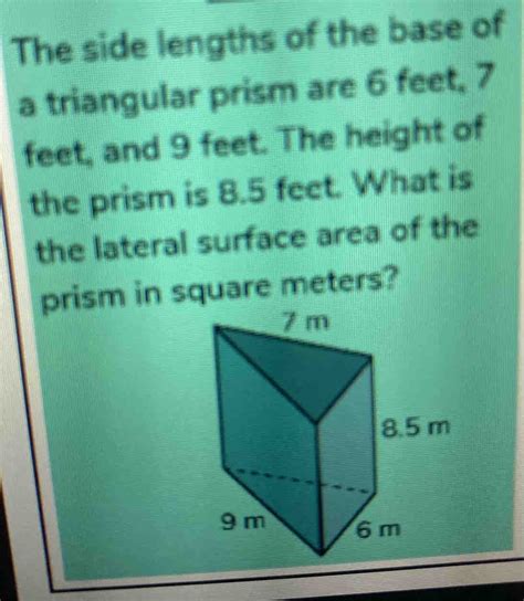 Solved: The side lengths of the base of a triangular prism are 6 feet, 7 feet, and 9 feet. The ...
