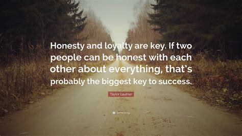 Taylor Lautner Quote: “Honesty and loyalty are key. If two people can be honest with each other ...