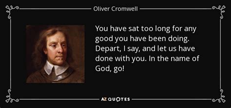 Oliver Cromwell quote: You have sat too long for any good you have...