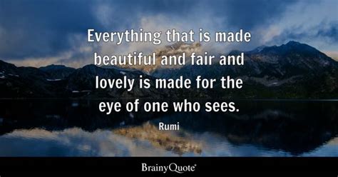 Rumi - Everything that is made beautiful and fair and...