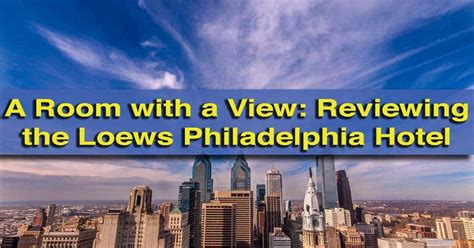 A Room with a View: Reviewing My Stay at the Loews Philadelphia Hotel ...