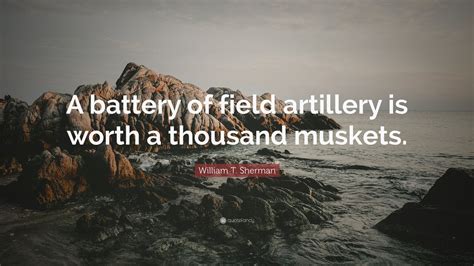 William T. Sherman Quote: “A battery of field artillery is worth a ...