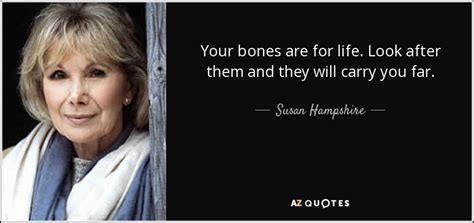 Susan Hampshire quote: Your bones are for life. Look after them and they...