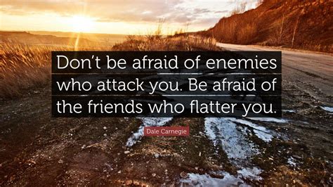 Dale Carnegie Quote: “Don’t be afraid of enemies who attack you. Be afraid of the friends who ...