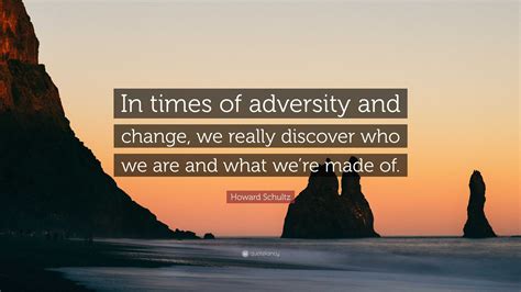 Howard Schultz Quote: “In times of adversity and change, we really discover who we are and what ...