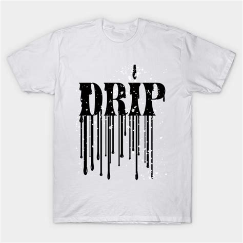 Drip - Drip - T-Shirt | TeePublic