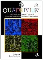 Quadrivium: The Four Classical Liberal Arts of Number, Geometry, Music, & Cosmology by John ...