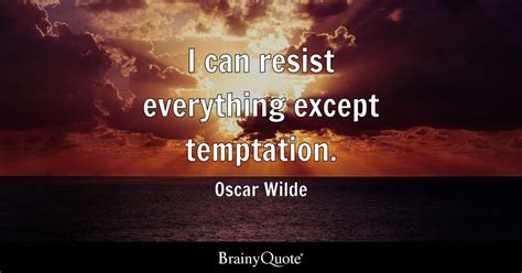 Oscar Wilde - I can resist everything except temptation.