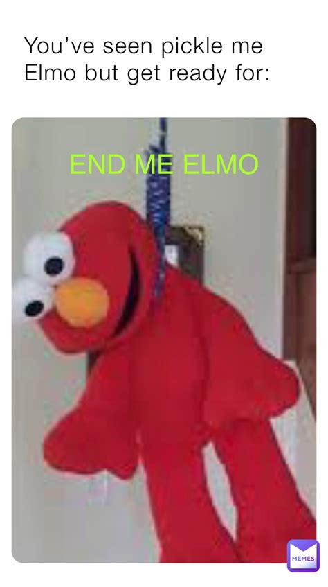 END ME ELMO You’ve seen pickle me Elmo but get ready for: | @memegrnade ...