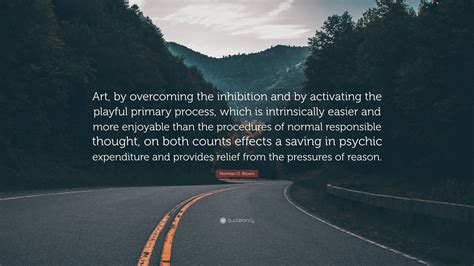 Norman O. Brown Quote: “Art, by overcoming the inhibition and by activating the playful primary ...