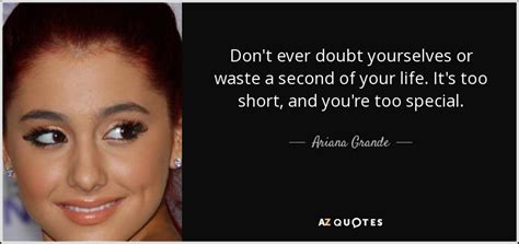 Ariana Grande quote: Don't ever doubt yourselves or waste a second of your...