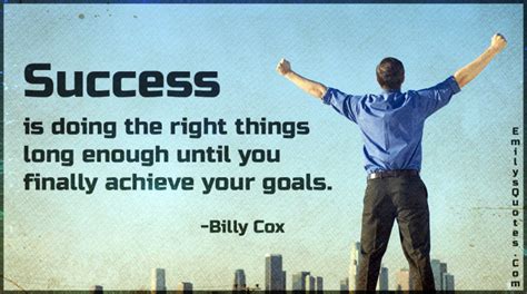 Success is doing the right things long enough until you finally achieve ...