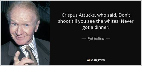 Red Buttons quote: Crispus Attucks, who said, Don't shoot till you see ...