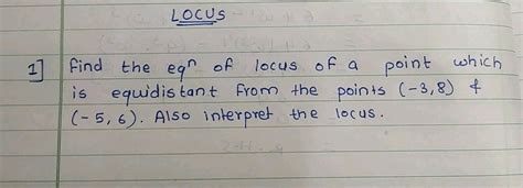 1 LOCUS 7 the eq" of locus of a point which is equidistant from the points ( ( - 3,8 ...