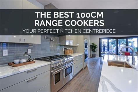 The Best 100cm Range Cookers - Perfect Kitchen Centrepiece