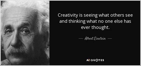 Albert Einstein quote: Creativity is seeing what others see and thinking what no...