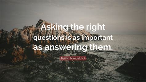 Benoit Mandelbrot Quote: “Asking the right questions is as important as answering them.” (10 ...