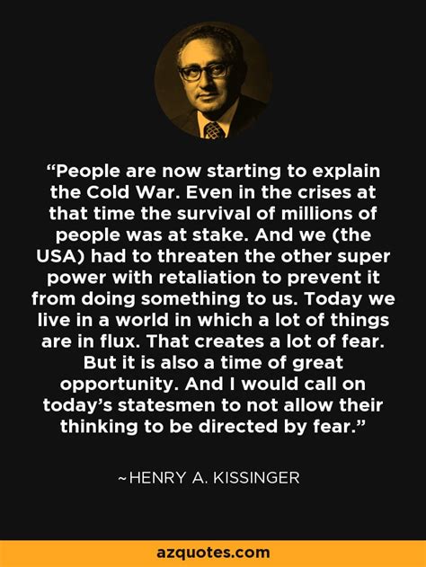 Henry A. Kissinger quote: People are now starting to explain the Cold ...