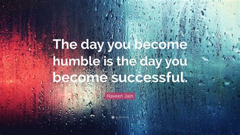 Naveen Jain Quote: “The day you become humble is the day you become successful.”