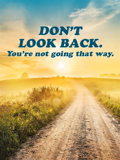 "Don't look back. You're not going that way." | Dont look back quotes, Looking back quotes, Dont ...