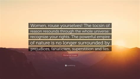 Olympe de Gouges Quote: “Women, rouse yourselves! The tocsin of reason resounds through the ...