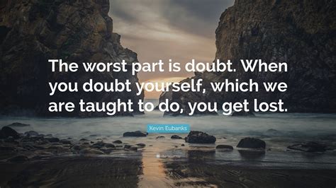 Kevin Eubanks Quote: “The worst part is doubt. When you doubt yourself ...