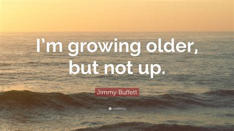 Jimmy Buffett Quote: “I’m growing older, but not up.”