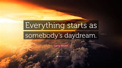 Larry Niven Quote: “Everything starts as somebody’s daydream.”